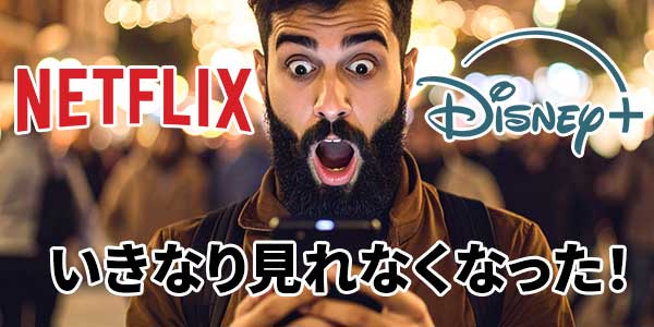 Netflix、Disney+突然見れなくなった
